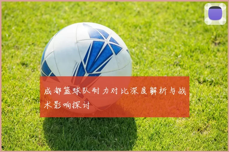 成都篮球队耐力对比深度解析与战术影响探讨