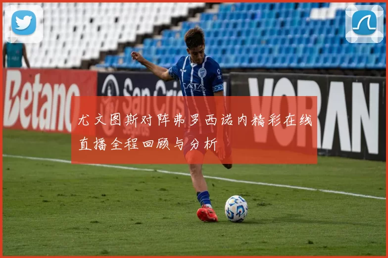 尤文图斯对阵弗罗西诺内精彩在线直播全程回顾与分析